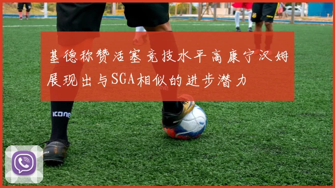 基德称赞活塞竞技水平高康宁汉姆展现出与SGA相似的进步潜力