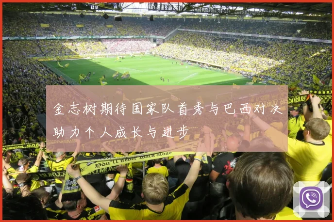 金志树期待国家队首秀与巴西对决助力个人成长与进步
