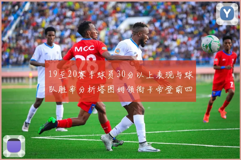 19至20赛季球员30分以上表现与球队胜率分析塔图姆领衔卡帝登前四