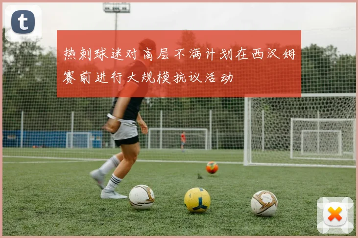 热刺球迷对高层不满计划在西汉姆赛前进行大规模抗议活动
