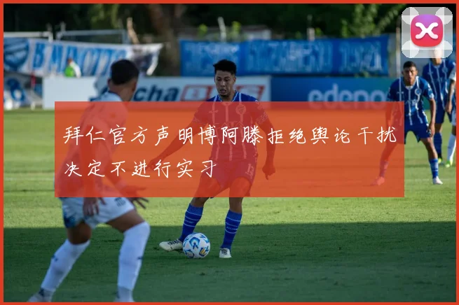 拜仁官方声明博阿滕拒绝舆论干扰决定不进行实习