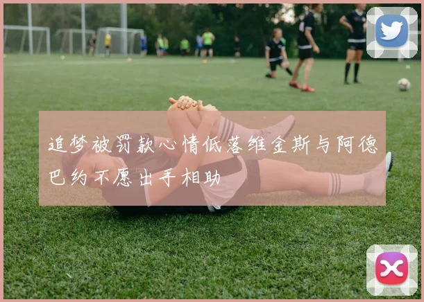 追梦被罚款心情低落维金斯与阿德巴约不愿出手相助
