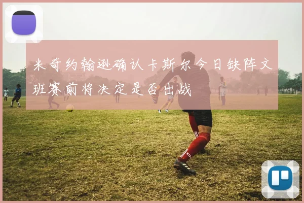 米奇约翰逊确认卡斯尔今日缺阵文班赛前将决定是否出战