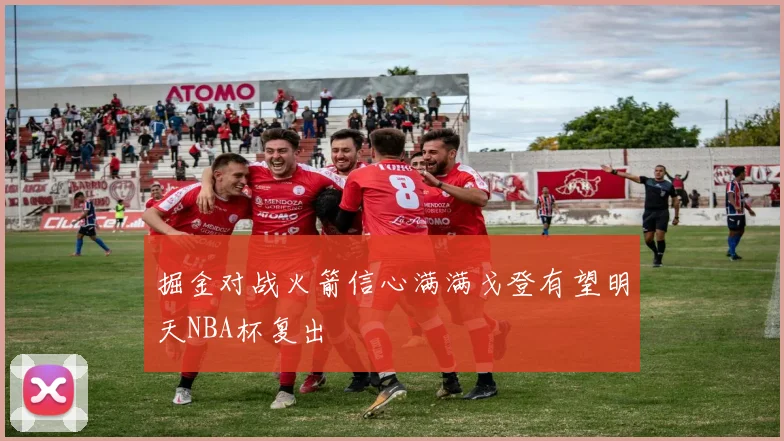 掘金对战火箭信心满满戈登有望明天NBA杯复出