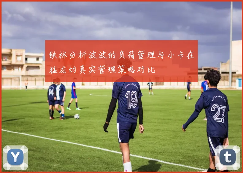 铁林分析波波的负荷管理与小卡在猛龙的真实管理策略对比