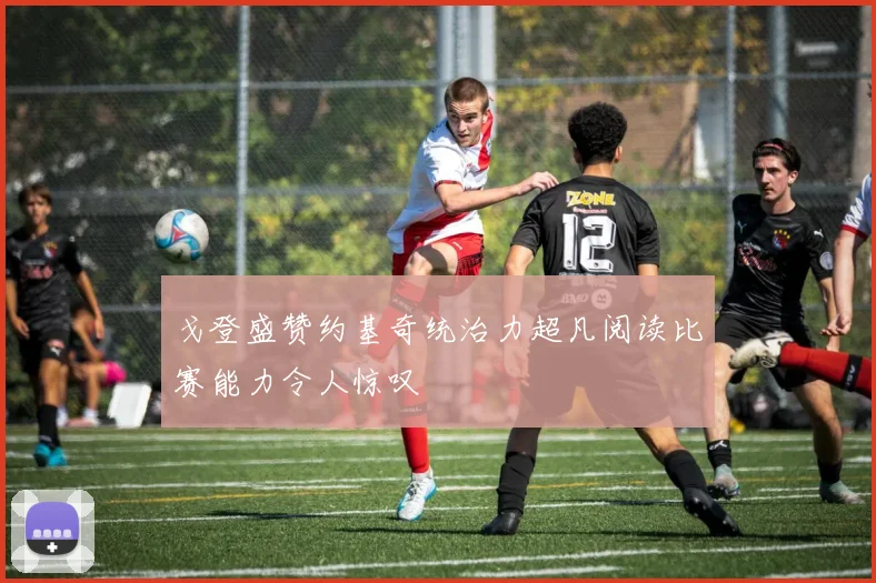 戈登盛赞约基奇统治力超凡阅读比赛能力令人惊叹