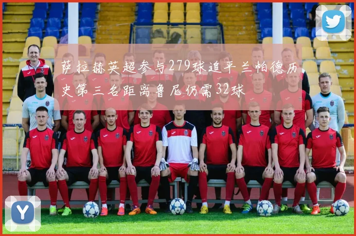 萨拉赫英超参与279球追平兰帕德历史第三名距离鲁尼仍需32球