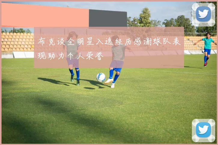 布克谈全明星入选经历感谢球队表现助力个人荣誉