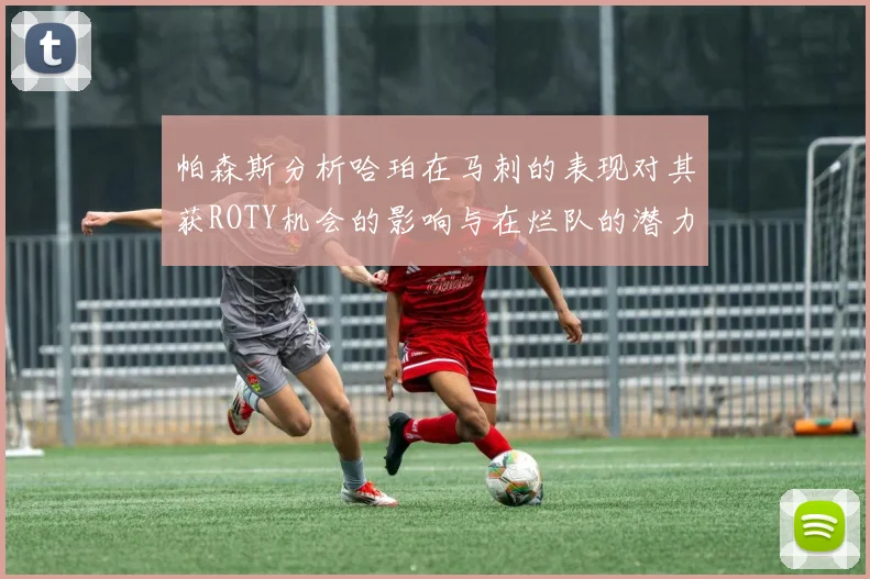 帕森斯分析哈珀在马刺的表现对其获ROTY机会的影响与在烂队的潜力