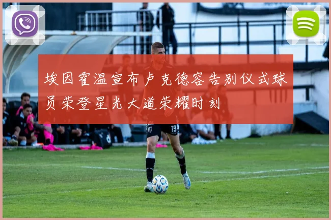 埃因霍温宣布卢克德容告别仪式球员荣登星光大道荣耀时刻