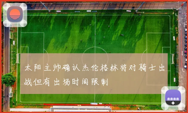 太阳主帅确认杰伦格林将对骑士出战但有出场时间限制