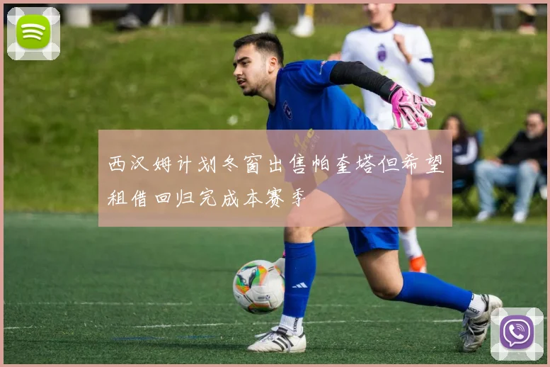 西汉姆计划冬窗出售帕奎塔但希望租借回归完成本赛季