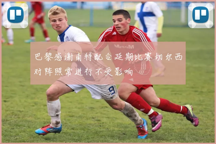 巴黎感谢南特配合延期比赛切尔西对阵照常进行不受影响
