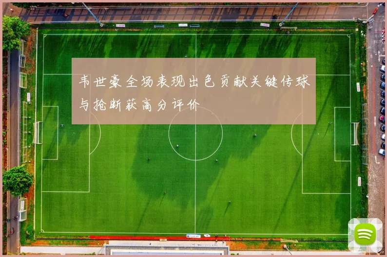 韦世豪全场表现出色贡献关键传球与抢断获高分评价