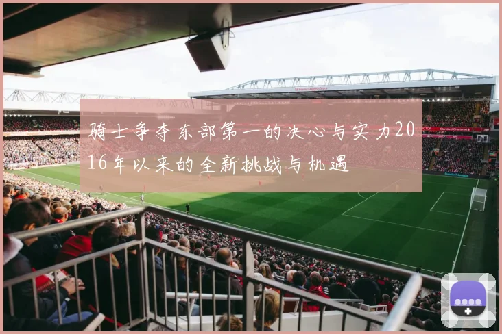 骑士争夺东部第一的决心与实力2016年以来的全新挑战与机遇