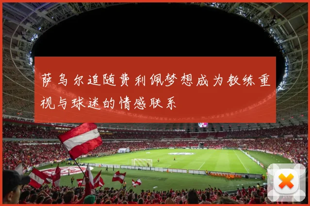 萨乌尔追随费利佩梦想成为教练重视与球迷的情感联系
