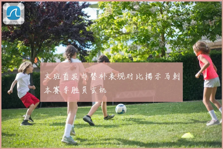文班首发与替补表现对比揭示马刺本赛季胜负玄机