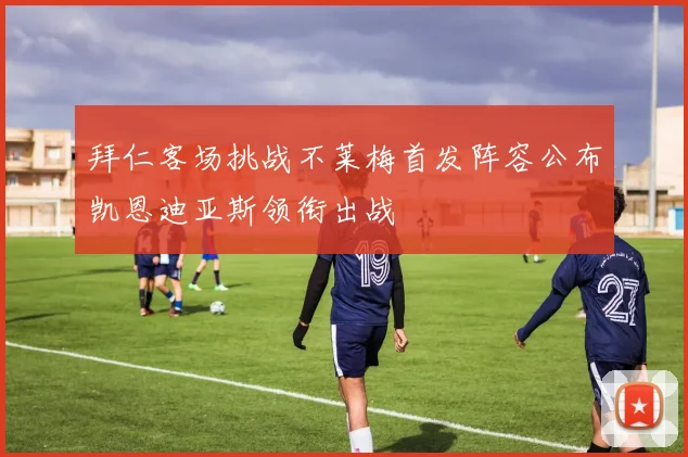 拜仁客场挑战不莱梅首发阵容公布凯恩迪亚斯领衔出战