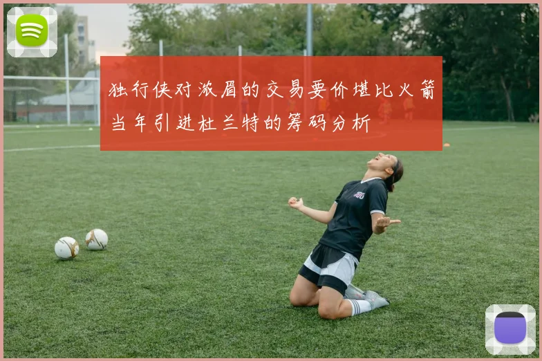 独行侠对浓眉的交易要价堪比火箭当年引进杜兰特的筹码分析